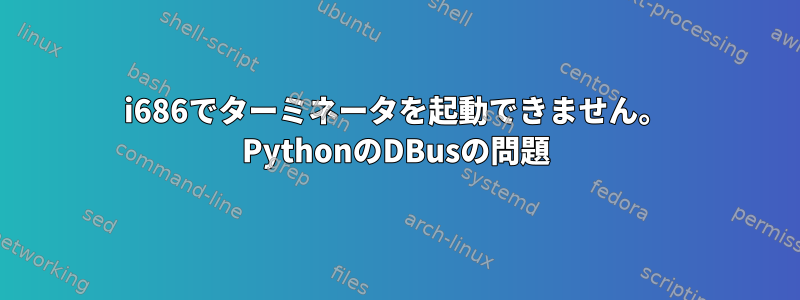 i686でターミネータを起動できません。 PythonのDBusの問題