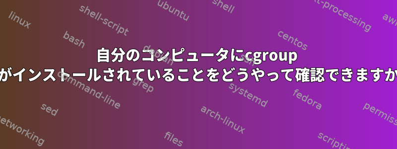 自分のコンピュータにcgroup v2がインストールされていることをどうやって確認できますか？