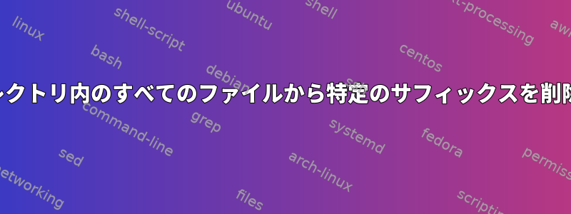 ディレクトリ内のすべてのファイルから特定のサフィックスを削除する