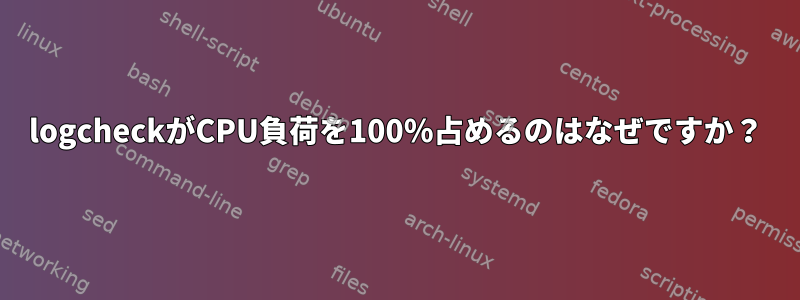 logcheckがCPU負荷を100％占めるのはなぜですか？