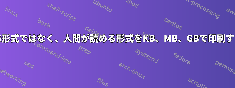 K、M、G形式ではなく、人間が読める形式をKB、MB、GBで印刷するには？