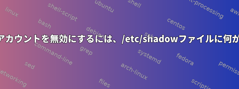 自分のルートアカウントを無効にするには、/etc/shadowファイルに何が必要ですか？