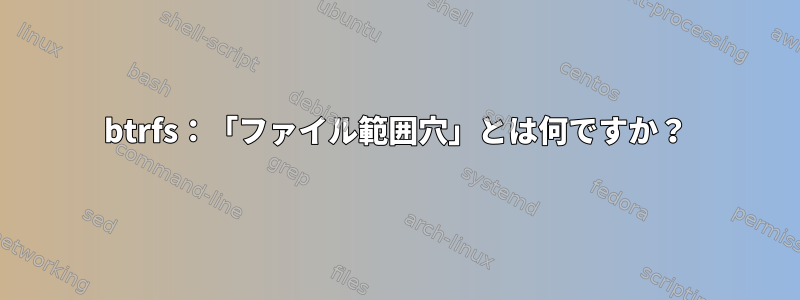 btrfs：「ファイル範囲穴」とは何ですか？