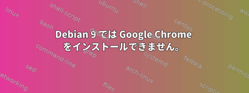 Debian 9 では Google Chrome をインストールできません。