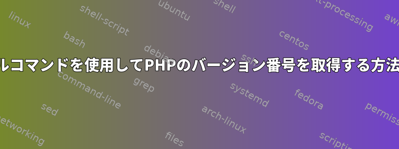 シェルコマンドを使用してPHPのバージョン番号を取得する方法は？