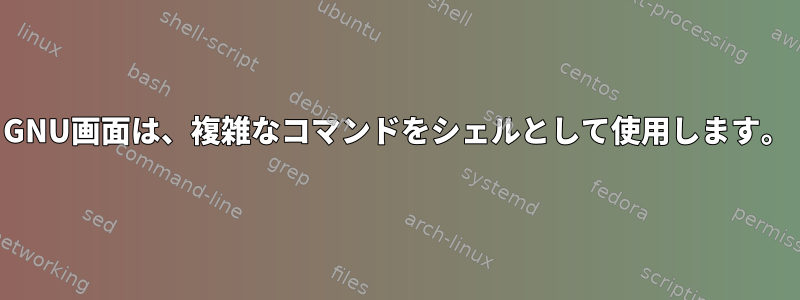 GNU画面は、複雑なコマンドをシェルとして使用します。