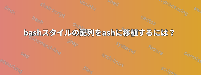 bashスタイルの配列をashに移植するには？