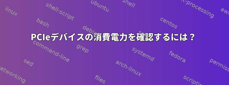 PCIeデバイスの消費電力を確認するには？