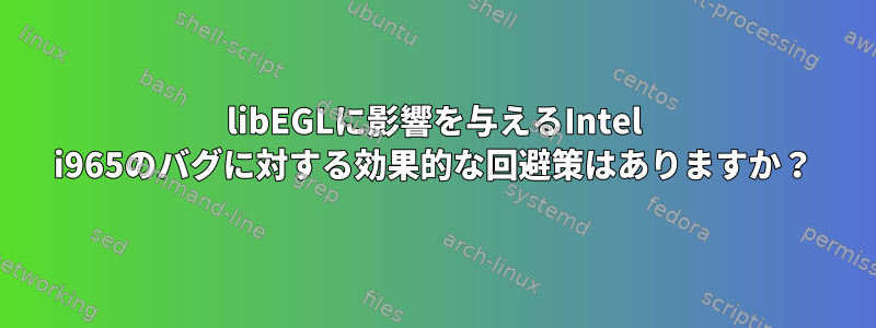 libEGLに影響を与えるIntel i965のバグに対する効果的な回避策はありますか？