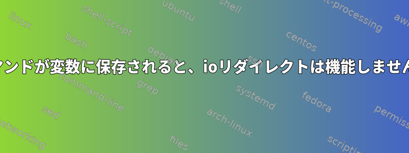 コマンドが変数に保存されると、ioリダイレクトは機能しません。