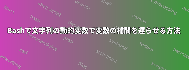 Bashで文字列の動的変数で変数の補間を遅らせる方法