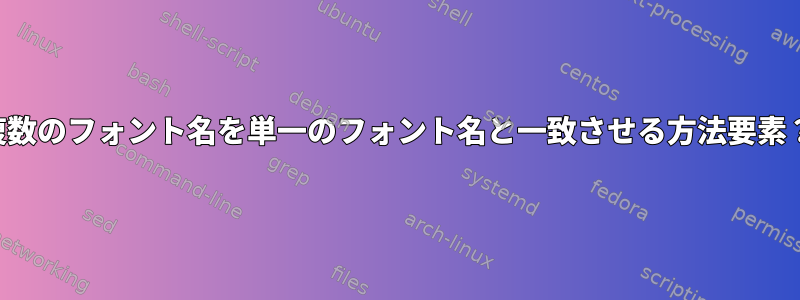 複数のフォント名を単一のフォント名と一致させる方法要素？