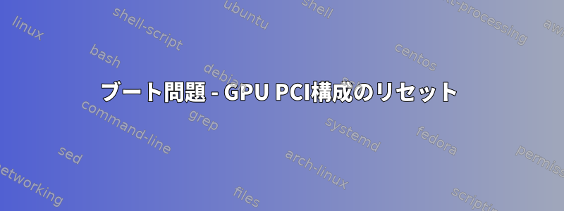 ブート問題 - GPU PCI構成のリセット