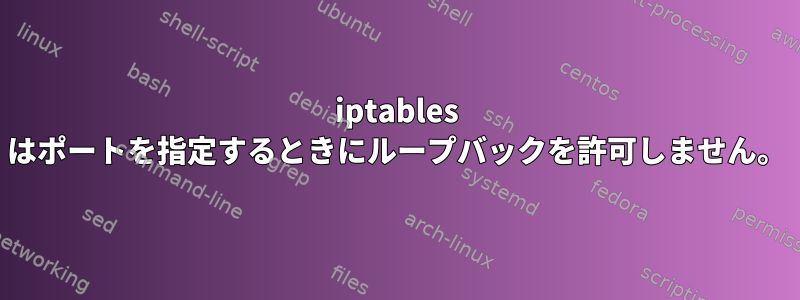 iptables はポートを指定するときにループバックを許可しません。