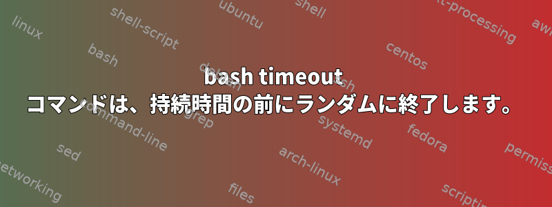 bash timeout コマンドは、持続時間の前にランダムに終了します。