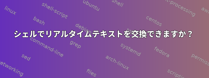 シェルでリアルタイムテキストを交換できますか？