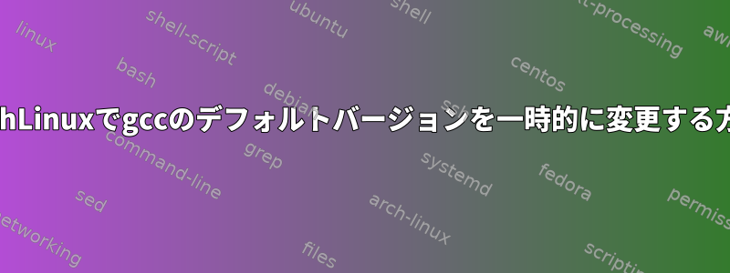 ArchLinuxでgccのデフォルトバージョンを一時的に変更する方法