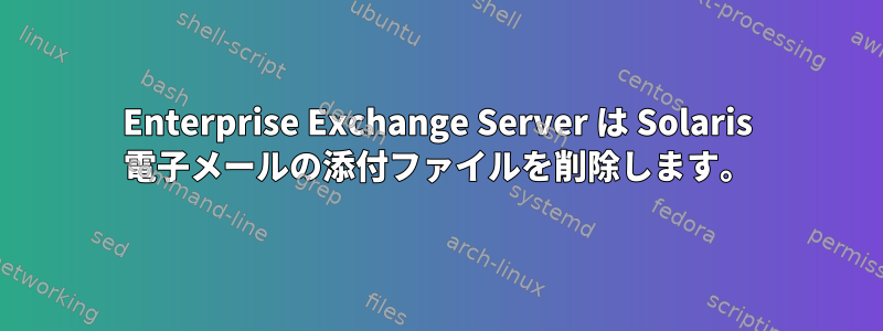 Enterprise Exchange Server は Solaris 電子メールの添付ファイルを削除します。