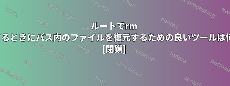 ルートでrm -rを実行するときにパス内のファイルを復元するための良いツールは何ですか？ [閉鎖]