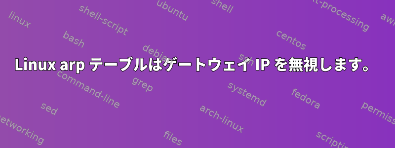 Linux arp テーブルはゲートウェイ IP を無視します。