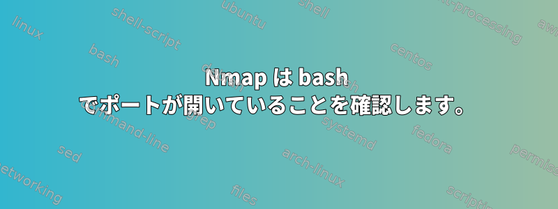 Nmap は bash でポートが開いていることを確認します。