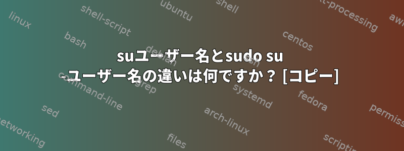 suユーザー名とsudo su -ユーザー名の違いは何ですか？ [コピー]