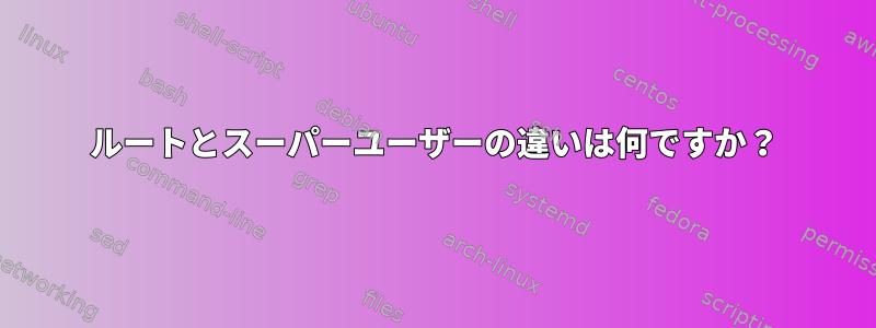 ルートとスーパーユーザーの違いは何ですか？