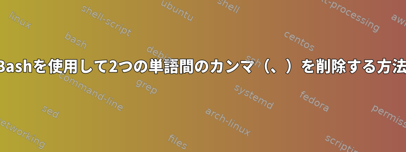 Bashを使用して2つの単語間のカンマ（、）を削除する方法