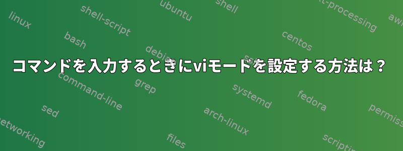 コマンドを入力するときにviモードを設定する方法は？