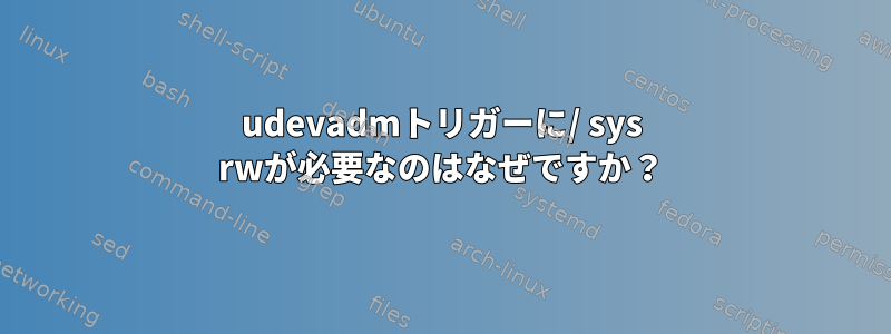 udevadmトリガーに/ sys rwが必要なのはなぜですか？