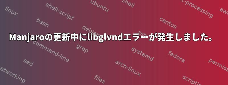 Manjaroの更新中にlibglvndエラーが発生しました。