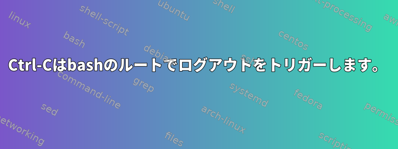 Ctrl-Cはbashのルートでログアウトをトリガーします。