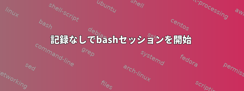 記録なしでbashセッションを開始