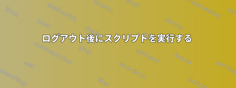 ログアウト後にスクリプトを実行する