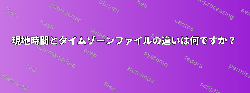 現地時間とタイムゾーンファイルの違いは何ですか？