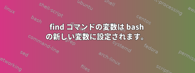 find コマンドの変数は bash の新しい変数に設定されます。