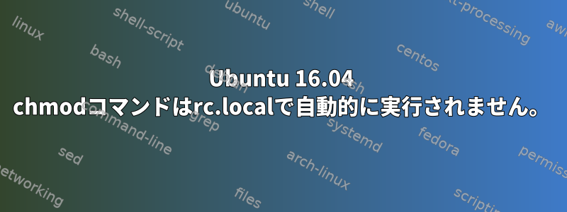 Ubuntu 16.04 chmodコマンドはrc.localで自動的に実行されません。