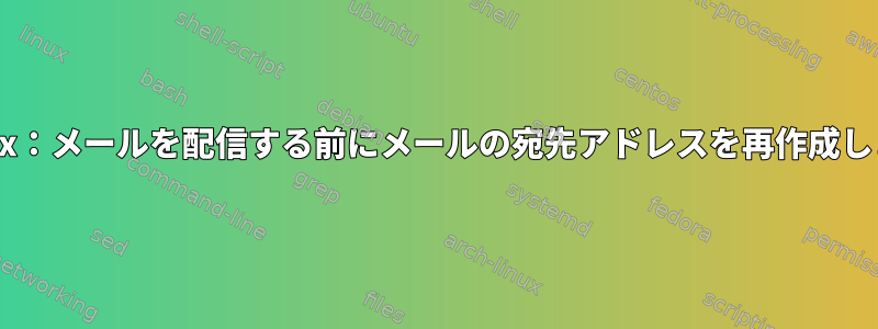 Postfix：メールを配信する前にメールの宛先アドレスを再作成します。