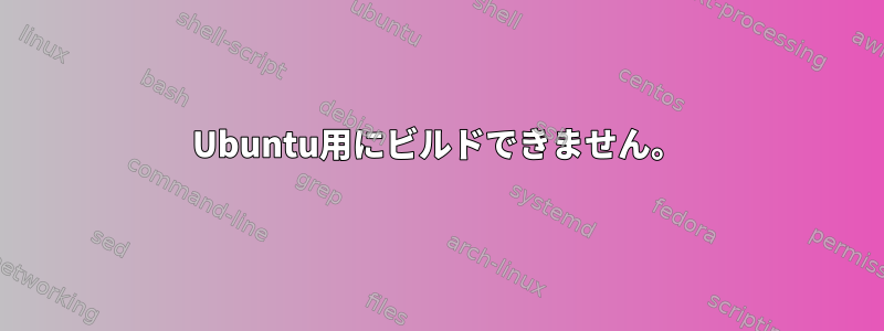 Ubuntu用にビルドできません。