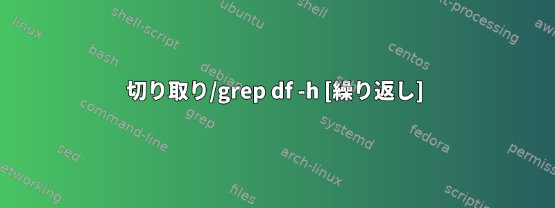 切り取り/grep df -h [繰り返し]