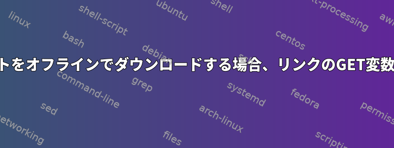 ウェブサイトをオフラインでダウンロードする場合、リンクのGET変数を無視する