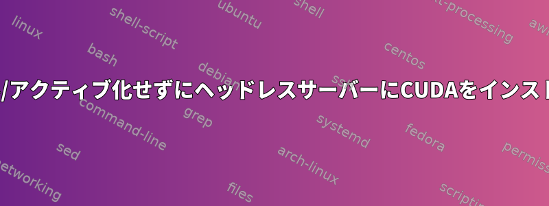 X11をインストール/アクティブ化せずにヘッドレスサーバーにCUDAをインストールする方法は？