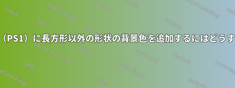 プロンプト文字列（PS1）に長方形以外の形状の背景色を追加するにはどうすればよいですか？