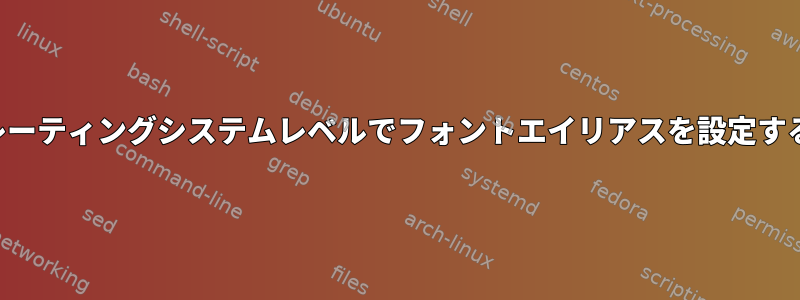 オペレーティングシステムレベルでフォントエイリアスを設定する方法
