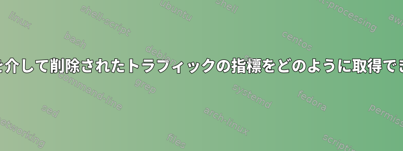 iptablesを介して削除されたトラフィックの指標をどのように取得できますか？