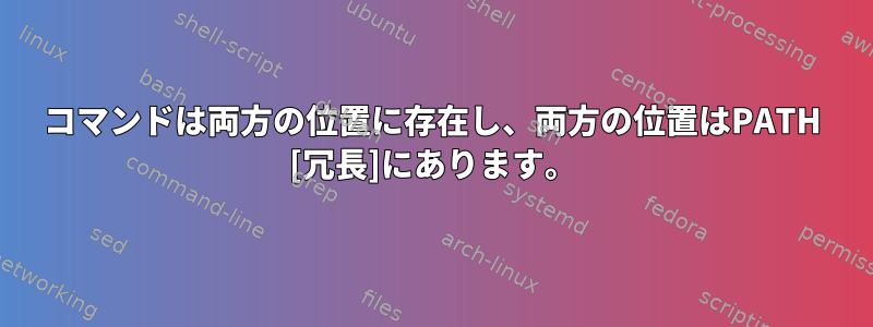 コマンドは両方の位置に存在し、両方の位置はPATH [冗長]にあります。