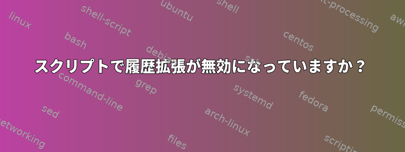 スクリプトで履歴拡張が無効になっていますか？