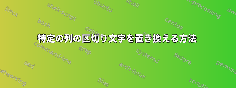 特定の列の区切り文字を置き換える方法