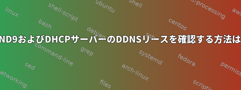 BIND9およびDHCPサーバーのDDNSリースを確認する方法は？