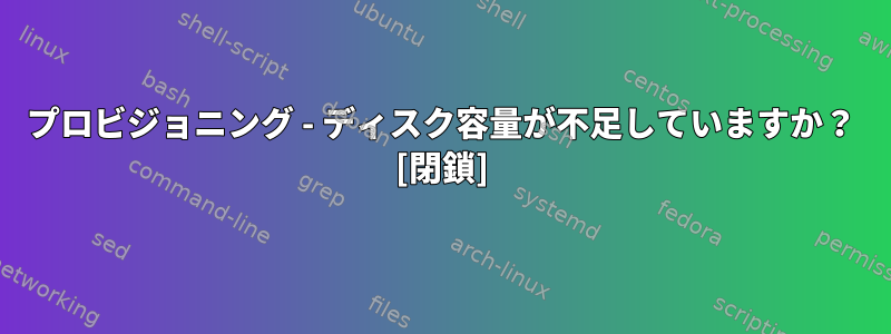 プロビジョニング - ディスク容量が不足していますか？ [閉鎖]